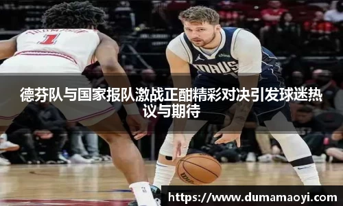 德芬队与国家报队激战正酣精彩对决引发球迷热议与期待