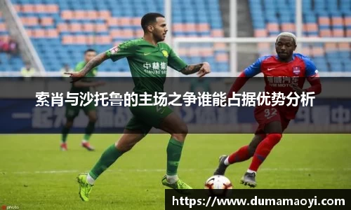 索肖与沙托鲁的主场之争谁能占据优势分析